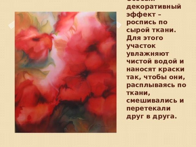 Особый декоративный эффект – роспись по сырой ткани. Для этого участок увлажняют чистой водой и наносят краски так, чтобы они, расплываясь по ткани, смешивались и перетекали друг в друга.   Вставка рисунка 