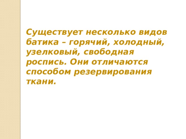 Существует несколько видов батика – горячий, холодный, узелковый, свободная роспись. Они отличаются способом резервирования ткани. 
