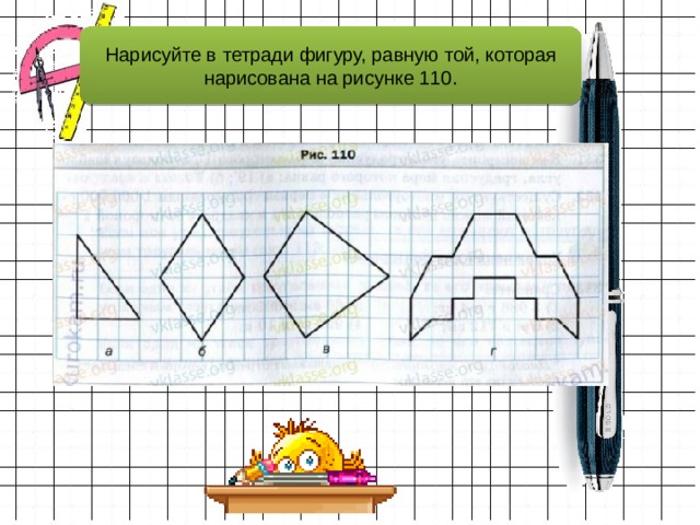 На рисунке 110 1. Фигуры в тетради. Начертите в тетради фигуры. Нарисуйте в тетради фигуру равную той которая. Нарисуйте в тетради фигуру равную той которая изображена на рисунке.