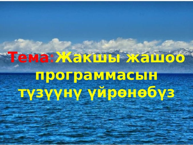   Тема : Жакшы жашоо программасын түзүүнү үйрөнөбүз 