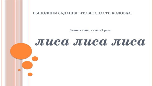 Выполним задания, чтобы спасти колобка. Запиши слово « лиса» 3 раза: лиса лиса лиса 