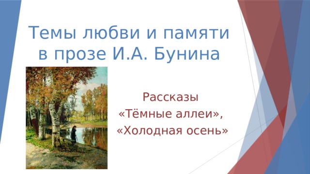 Темы любви и памяти в прозе И.А. Бунина Рассказы «Тёмные аллеи», «Холодная осень» 