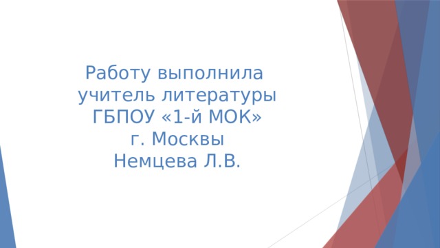 Работу выполнила  учитель литературы  ГБПОУ «1-й МОК»  г. Москвы  Немцева Л.В. 