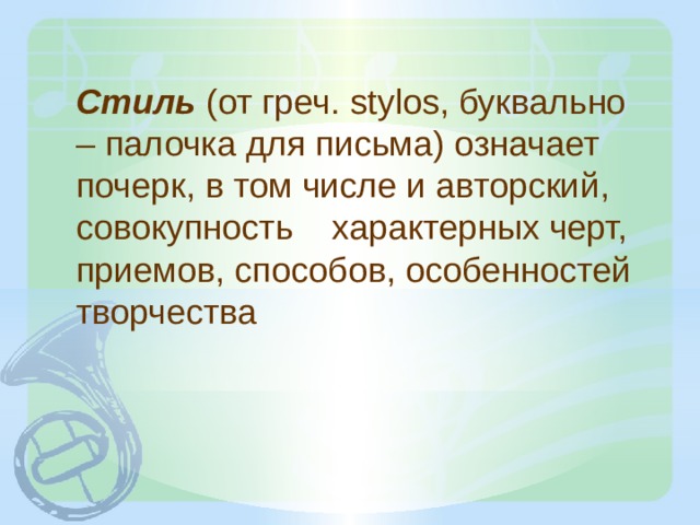 Стиль (от греч. stylos, буквально – палочка для письма) означает почерк, в том числе и авторский, совокупность характерных черт, приемов, способов, особенностей творчества 