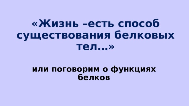 «Жизнь –есть способ существования белковых тел…» или поговорим о функциях белков 