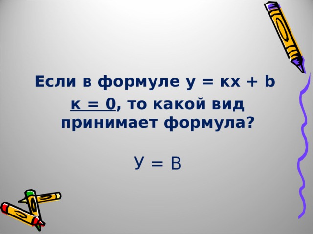 Если в формуле у = кх + b  к = 0 , то какой вид принимает формула? У = B