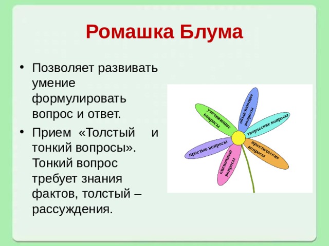 Ромашка Блума Позволяет развивать умение формулировать вопрос и ответ. Прием «Толстый  и тонкий вопросы». Тонкий вопрос требует знания фактов, толстый – рассуждения. 