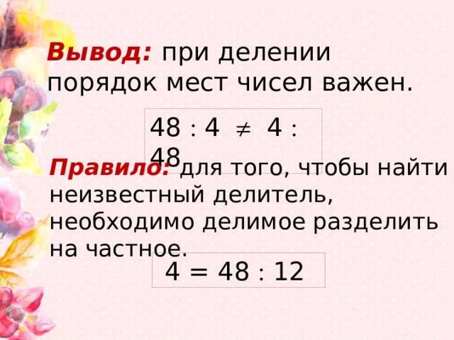 Вывод: при делении порядок мест чисел важен. 48  4  4  48 Правило: для того, чтобы найти неизвестный делитель, необходимо делимое разделить на частное. 4 = 48  12 