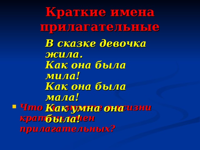 Краткие имена прилагательные В сказке девочка жила.  Как она была мила!  Как она была мала!  Как умна она была!