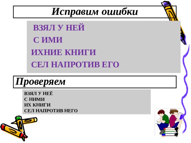 Исправим ошибки  ВЗЯЛ У НЕЙ  С ИМИ  ИХНИЕ КНИГИ  СЕЛ НАПРОТИВ ЕГО  Проверяем ВЗЯЛ У НЕЁ С НИМИ ИХ КНИГИ СЕЛ НАПРОТИВ НЕГО 