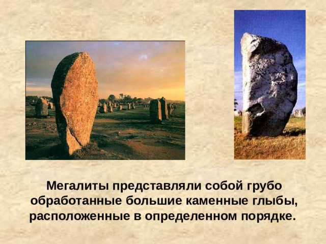 Мегалиты представляли собой грубо обработанные большие каменные глыбы, расположенные в определенном порядке. 