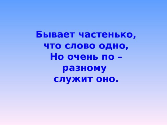 Бывает частенько, что слово одно, Но очень по –разному служит оно. 