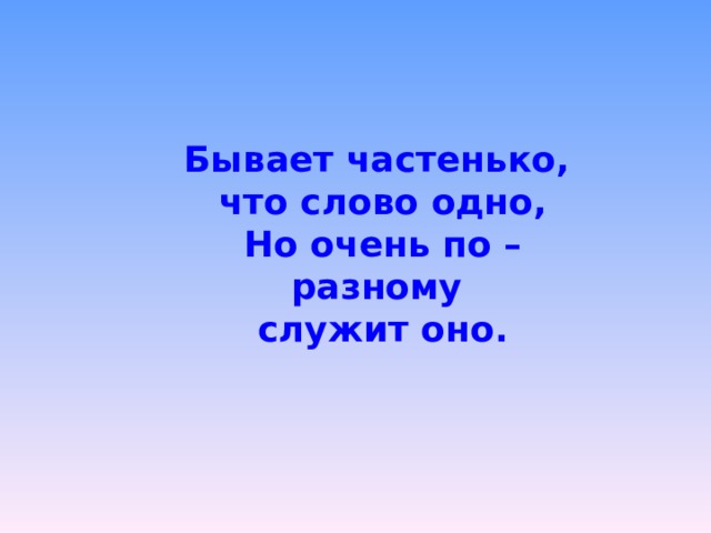 Бывает частенько, что слово одно, Но очень по –разному служит оно. 