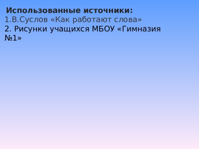   Использованные источники: В.Суслов «Как работают слова» 2. Рисунки учащихся МБОУ «Гимназия №1»   