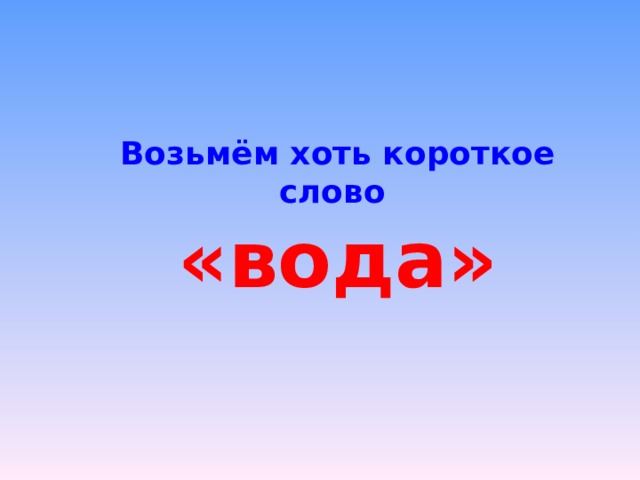Возьмём хоть короткое слово «вода» 