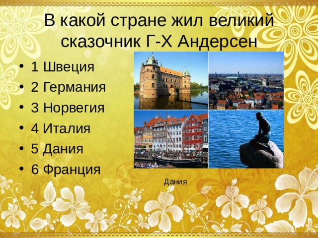В какой стране жил великий сказочник Г-Х Андерсен 1 Швеция 2 Германия 3 Норвегия 4 Италия 5 Дания 6 Франция Дания