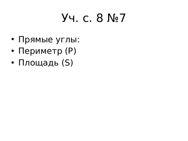 Уч. с. 8 №7 Прямые углы: Периметр (Р) Площадь (S) 