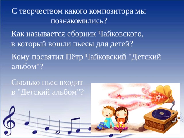 С творчеством какого композитора мы познакомились? Как называется сборник Чайковского, в который вошли пьесы для детей? Кому посвятил Пётр Чайковский 