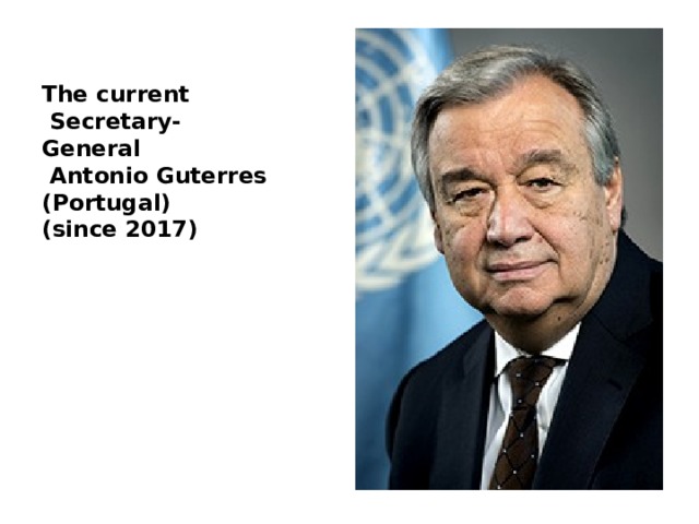   The current  Secretary-  General  Antonio Guterres  (Portugal)  (since 2017)          The current Secretary-General Antonio Guterres  