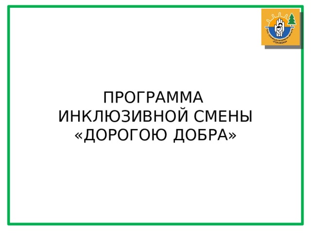 ПРОГРАММА ИНКЛЮЗИВНОЙ СМЕНЫ «ДОРОГОЮ ДОБРА» 