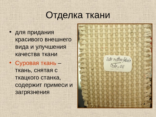 Отделка ткани для придания красивого внешнего вида и улучшения качества ткани Суровая ткань – ткань, снятая с ткацкого станка, содержит примеси и загрязнения 