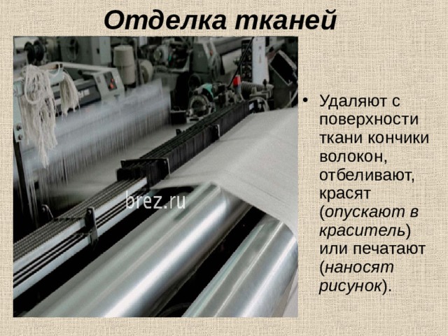 Отделка тканей   Удаляют с поверхности ткани кончики волокон, отбеливают, красят ( опускают в краситель ) или печатают ( наносят рисунок ). 