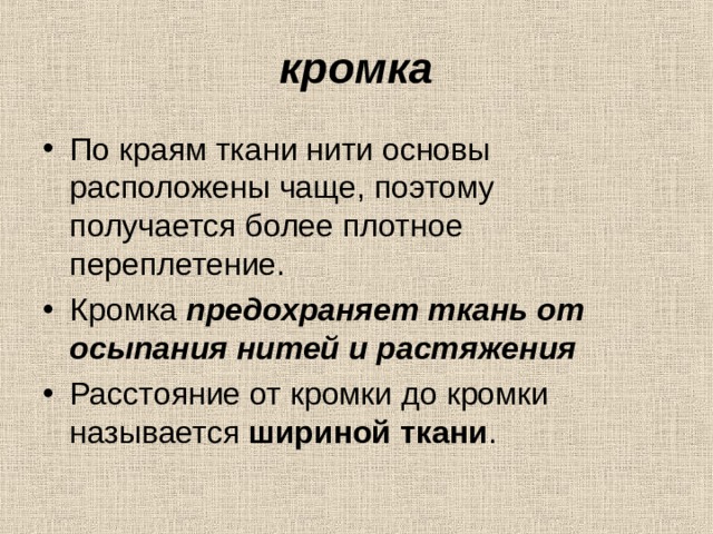 кромка По краям ткани нити основы расположены чаще, поэтому получается более плотное переплетение. Кромка предохраняет ткань от осыпания нитей и растяжения  Расстояние от кромки до кромки называется шириной ткани . 