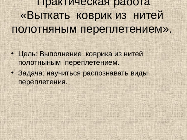 Практическая работа «Выткать коврик из нитей полотняным переплетением». Цель: Выполнение коврика из нитей полотныным переплетением. Задача: научиться распознавать виды переплетения. 