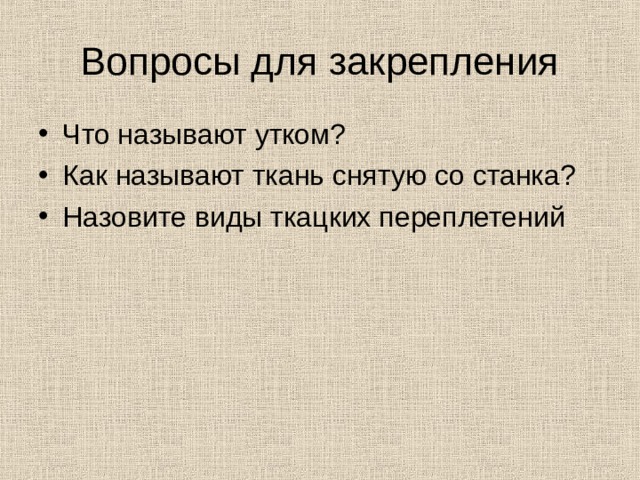 Вопросы для закрепления Что называют утком? Как называют ткань снятую со станка? Назовите виды ткацких переплетений 