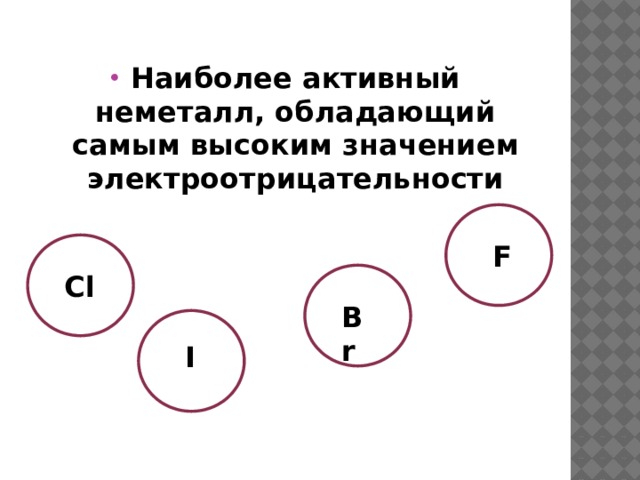 Наиболее активный неметалл, обладающий самым высоким значением электроотрицательности F Cl Br I 