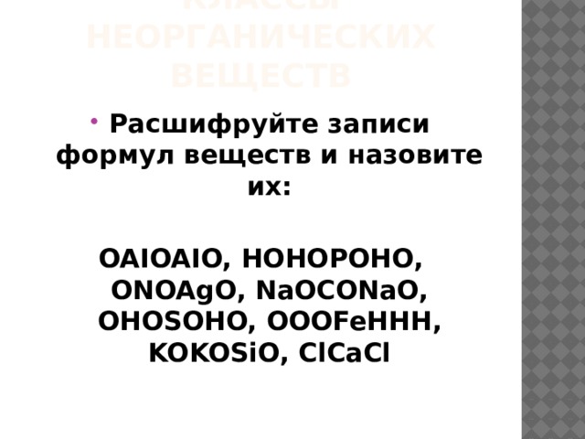 Классы неорганических веществ Расшифруйте записи формул веществ и назовите их:  OAIOAIO, HOHOPOHO, ONOAgO, NaOCONaO, OHOSOHO, OOOFeHHH, KOKOSiO, ClCaCl 
