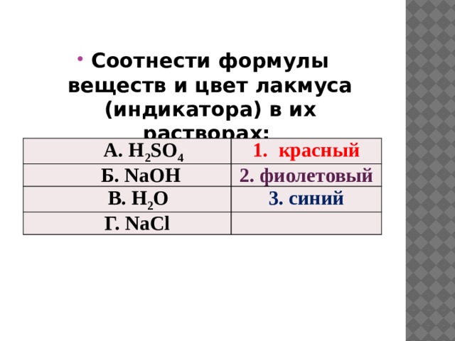 Соотнести формулы веществ и цвет лакмуса (индикатора) в их растворах:  А. H 2 SO 4 красный  Б. NaOH 2. фиолетовый В. H 2 O 3. синий  Г. NaCl 