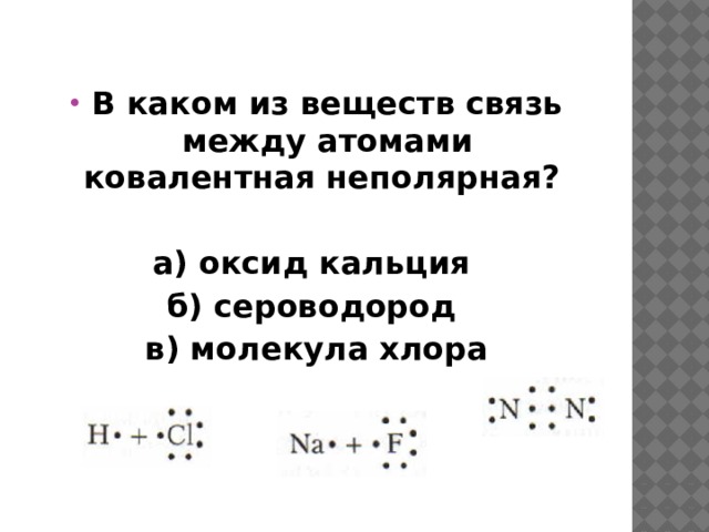В каком из веществ связь между атомами ковалентная неполярная?  а) оксид кальция б) сероводород в) молекула хлора 