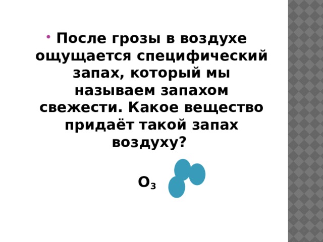 После грозы в воздухе ощущается специфический запах, который мы называем запахом свежести. Какое вещество придаёт такой запах воздуху?  О 3 