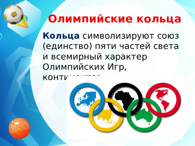 Олимпийские кольца Кольца символизируют союз (единство) пяти частей света и всемирный характер Олимпийских Игр, континентов. 