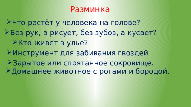 Разминка Что растёт у человека на голове? Без рук, а рисует, без зубов, а кусает? Кто живёт в улье? Инструмент для забивания гвоздей . Зарытое или спрятанное сокровище. Домашнее животное с рогами и бородой. 