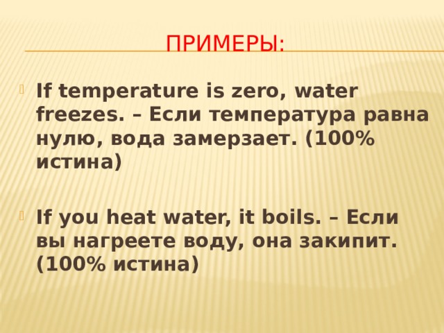 ПРИМЕРЫ: If temperature is zero, water freezes. – Если температура равна нулю, вода замерзает. (100% истина)  If you heat water, it boils. – Если вы нагреете воду, она закипит. (100% истина) 