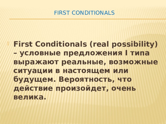 First Conditionals   First Conditionals (real possibility) – условные предложения I типа выражают реальные, возможные ситуации в настоящем или будущем. Вероятность, что действие произойдет, очень велика. 