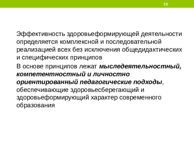  Эффективность здоровьеформирующей деятельности определяется комплексной и последовательной реализацией всех без исключения общедидактических и специфических принципов В основе принципов лежат мыследеятельностный, компетентностный и личностно ориентированный педагогические подходы , обеспечивающие здоровьесберегающий и здоровьеформирующий характер современного образования 