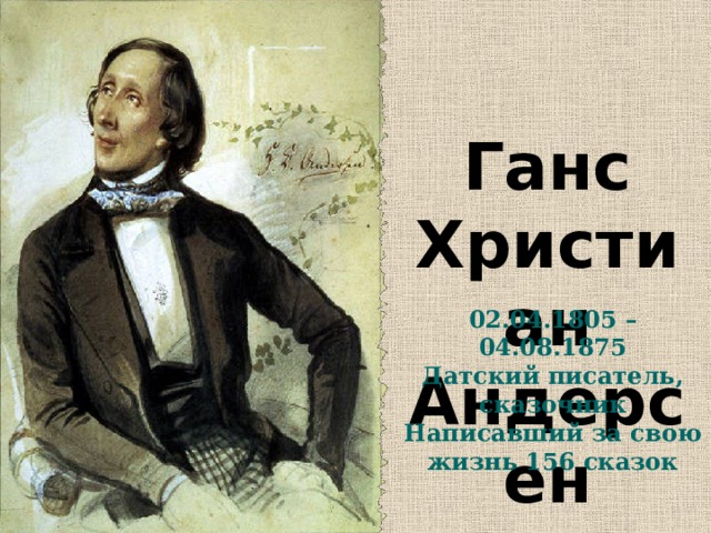 Ганс Христиан Андерсен 02.04.1805 – 04.08.1875 Датский писатель, сказочник Написавший за свою жизнь 156 сказок 