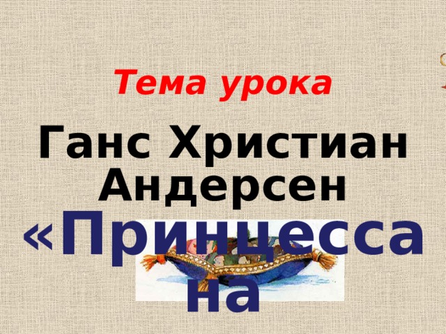 Тема урока Ганс Христиан Андерсен «Принцесса на горошине» 