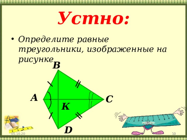 Устно: Определите равные треугольники, изображенные на рисунке В А O С К D 05.10.20   
