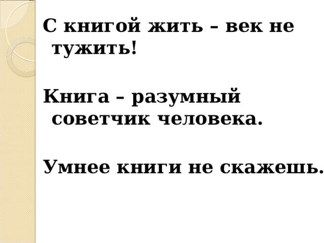 С книгой жить – век не тужить!  Книга – разумный советчик человека.  Умнее книги не скажешь. 