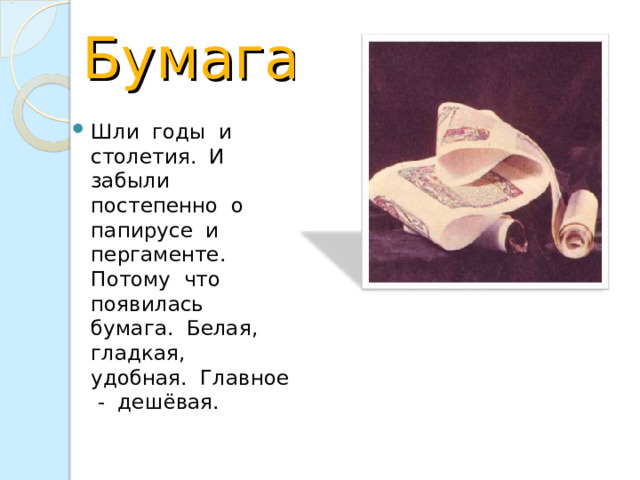 Бумага Шли годы и столетия. И забыли постепенно о папирусе и пергаменте. Потому что появилась бумага. Белая, гладкая, удобная. Главное - дешёвая. 