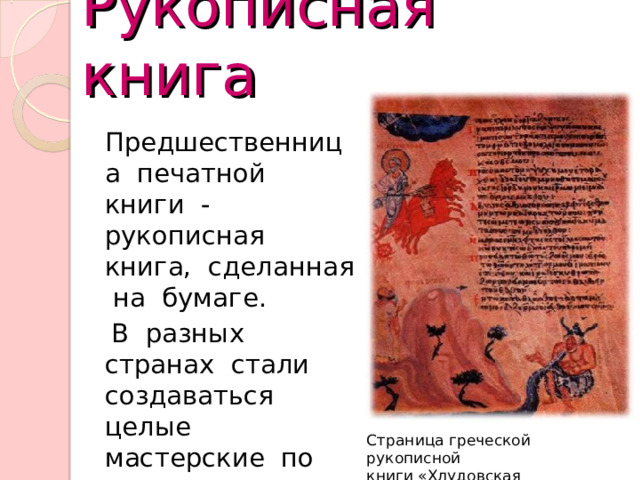 Рукописная книга  Предшественница печатной книги - рукописная книга, сделанная на бумаге.  В разных странах стали создаваться целые мастерские по изготовлению книг. Страница греческой рукописной книги «Хлудовская псалтырь» 8 в. 