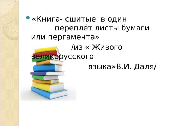 «Книга- сшитые в один переплёт листы бумаги или пергамента»  / из « Живого великорусского  языка»В.И. Даля / 