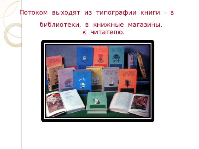  Потоком выходят из типографии книги - в библиотеки, в книжные магазины,  к читателю. 