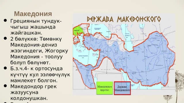 Македония Грециянын тундук-чыгыш жашында жайгашкан. 2 бөлүккө: Төмөнкү Македония-дениз жээгиндеги, Жогорку Македония - тоолуу болуп бөлүнөт. Б.з.ч.4- к ортосунда күчтүү кул ээлөөчүлүк мамлекет болгон. Македондор грек жазуусуна колдонушкан. Б.з.ч. 4-к ортосуна чейин шаар болгон эмес.  
