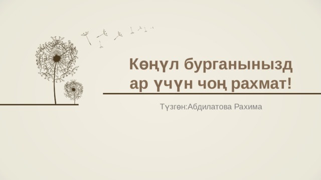 Көңүл бурганыныздар үчүн чоң рахмат!   Түзгөн:Абдилатова Рахима 