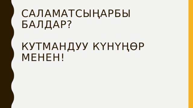 Саламатсыңарбы балдар?   Кутмандуу күнүңөр менен! 